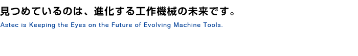 見つめているのは、進化する工作機械の未来です。