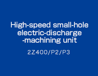 High-speed small-hole electric-discharge -machining unit : 2Z400/P2/P3