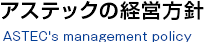 アステックの経営方針