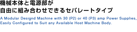機械本体と電源部が自由に組み合わせできるセパレートタイプ 機械本体と電源部が自由に組み合わせできるセパレートタイプ