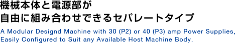 機械本体と電源部が自由に組み合わせできるセパレートタイプ