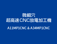 微細穴超高速CNC放電加工機：A11MP1CNC & A34MP1CNC