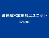 高速細穴放電加工ユニット:6Z1800